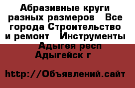 Абразивные круги разных размеров - Все города Строительство и ремонт » Инструменты   . Адыгея респ.,Адыгейск г.